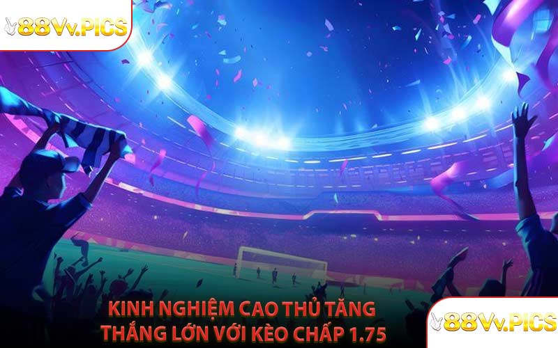 Kinh Nghiệm Cao Thủ Tăng Thắng Lớn Với Kèo Chấp 1.75