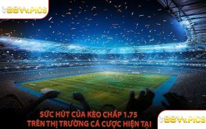 Sức Hút Của Kèo Chấp 1.75 Trên Thị Trường Cá Cược Hiện Tại